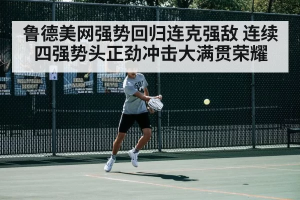 鲁德美网强势回归连克强敌 连续四强势头正劲冲击大满贯荣耀