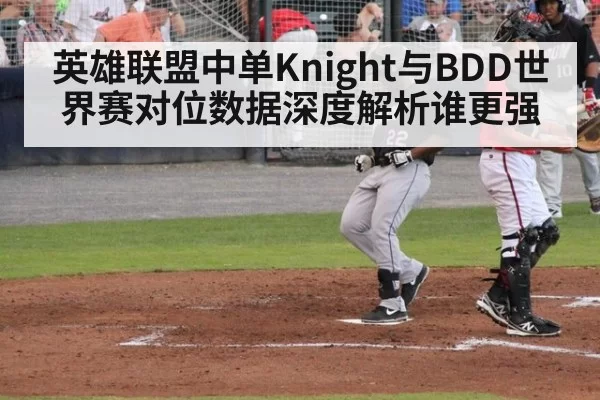 英雄联盟中单Knight与BDD世界赛对位数据深度解析谁更强